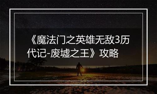 《魔法门之英雄无敌3历代记-废墟之王》攻略