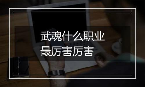 武魂什么职业最厉害厉害