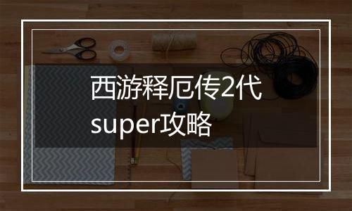 西游释厄传2代super攻略