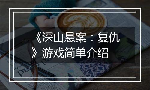 《深山悬案：复仇》游戏简单介绍