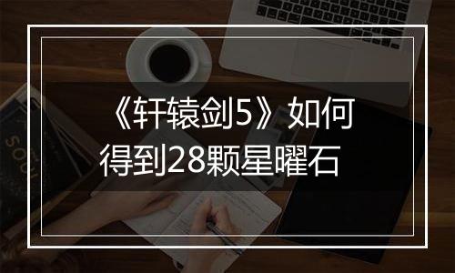 《轩辕剑5》如何得到28颗星曜石
