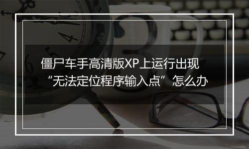 僵尸车手高清版XP上运行出现“无法定位程序输入点”怎么办