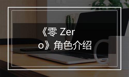 《零 Zero》角色介绍