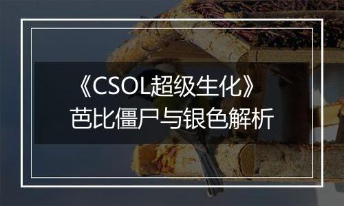 《CSOL超级生化》芭比僵尸与银色解析