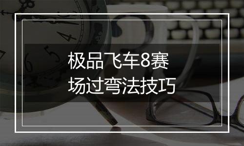 极品飞车8赛场过弯法技巧