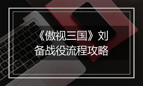 《傲视三国》刘备战役流程攻略