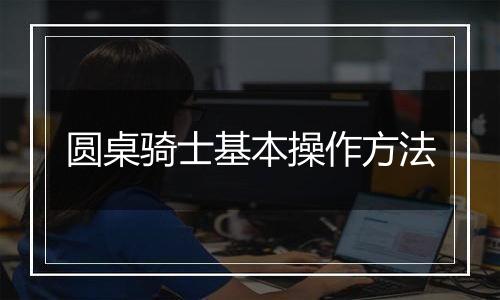 圆桌骑士基本操作方法