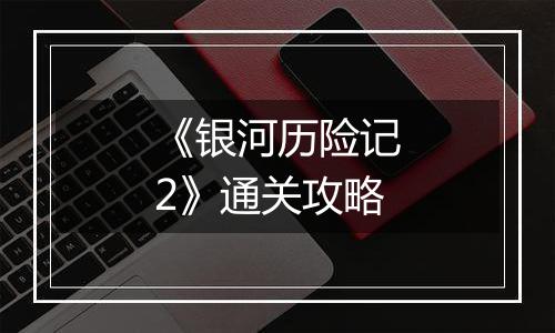 《银河历险记2》通关攻略