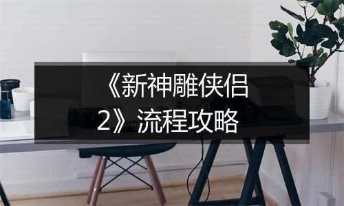 《新神雕侠侣2》流程攻略