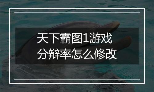 天下霸图1游戏分辩率怎么修改