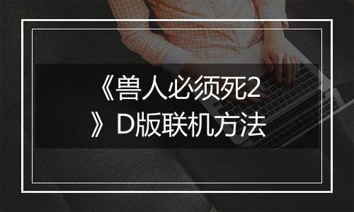 《兽人必须死2》D版联机方法