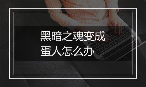 黑暗之魂变成蛋人怎么办