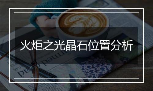 火炬之光晶石位置分析