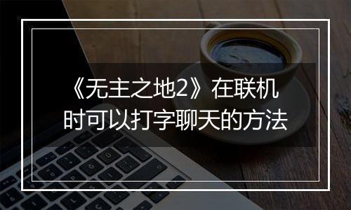 《无主之地2》在联机时可以打字聊天的方法