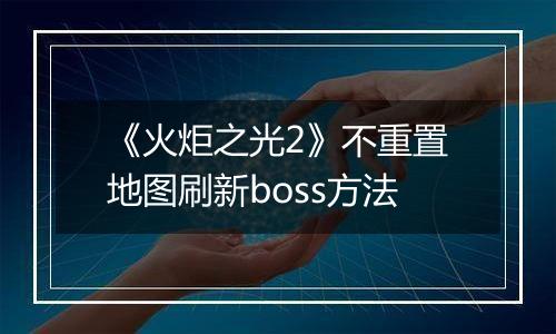《火炬之光2》不重置地图刷新boss方法