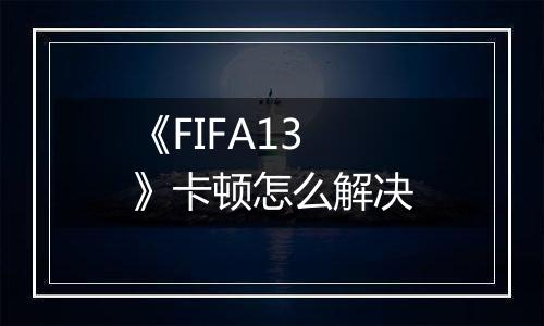 《FIFA13》卡顿怎么解决