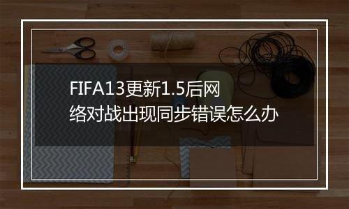 FIFA13更新1.5后网络对战出现同步错误怎么办