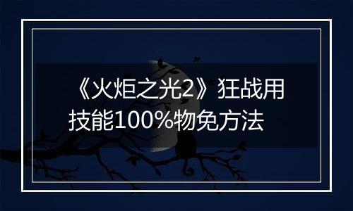 《火炬之光2》狂战用技能100%物免方法