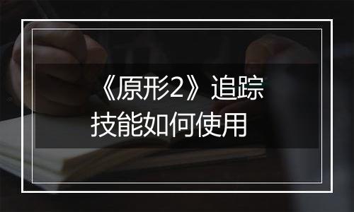 《原形2》追踪技能如何使用