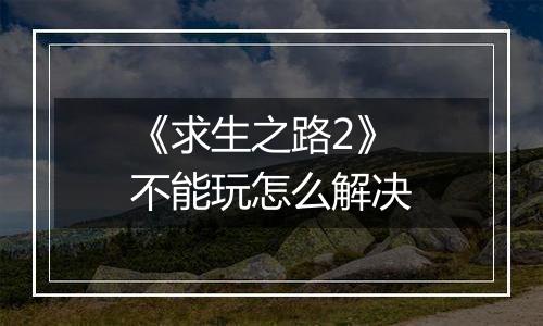 《求生之路2》不能玩怎么解决