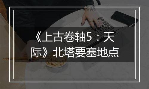 《上古卷轴5：天际》北塔要塞地点