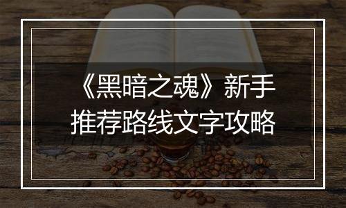 《黑暗之魂》新手推荐路线文字攻略