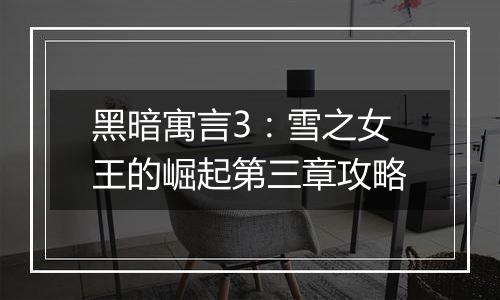 黑暗寓言3：雪之女王的崛起第三章攻略