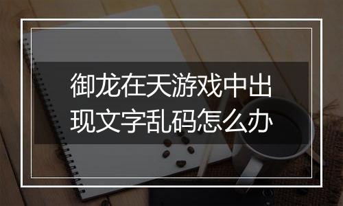 御龙在天游戏中出现文字乱码怎么办