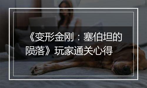 《变形金刚：塞伯坦的陨落》玩家通关心得