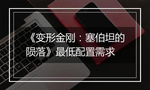 《变形金刚：塞伯坦的陨落》最低配置需求