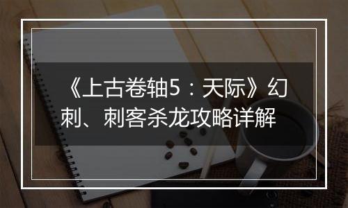 《上古卷轴5：天际》幻刺、刺客杀龙攻略详解