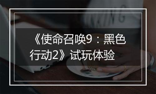 《使命召唤9：黑色行动2》试玩体验