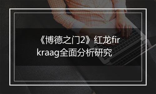 《博德之门2》红龙firkraag全面分析研究