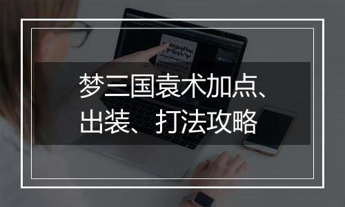 梦三国袁术加点、出装、打法攻略
