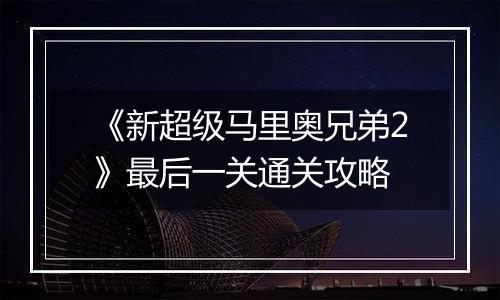 《新超级马里奥兄弟2》最后一关通关攻略