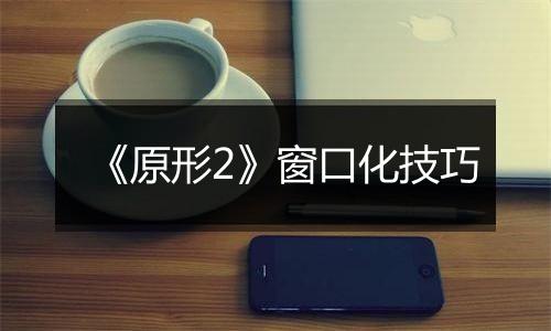 《原形2》窗口化技巧