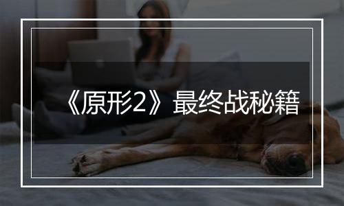 《原形2》最终战秘籍