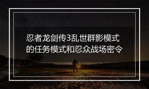 忍者龙剑传3乱世群影模式的任务模式和忍众战场密令