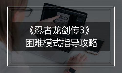 《忍者龙剑传3》困难模式指导攻略