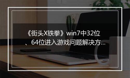 《街头X铁拳》win7中32位、64位进入游戏问题解决方法