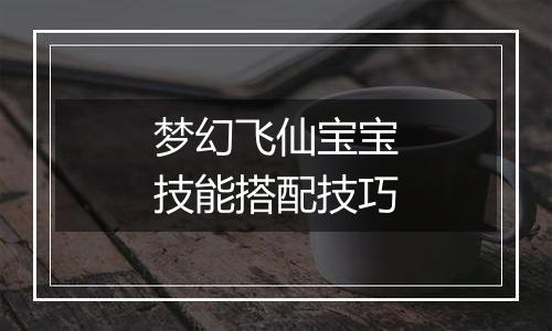梦幻飞仙宝宝技能搭配技巧