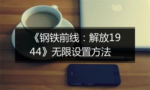 《钢铁前线：解放1944》无限设置方法