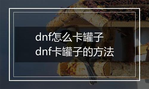 dnf怎么卡罐子　dnf卡罐子的方法