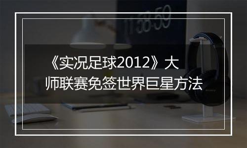 《实况足球2012》大师联赛免签世界巨星方法