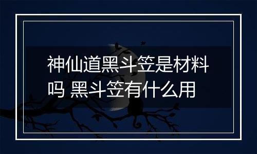 神仙道黑斗笠是材料吗 黑斗笠有什么用