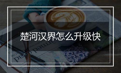 楚河汉界怎么升级快