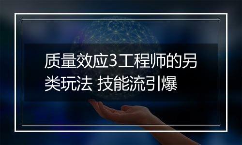 质量效应3工程师的另类玩法 技能流引爆