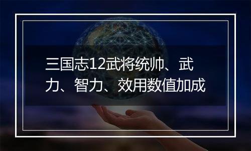 三国志12武将统帅、武力、智力、效用数值加成