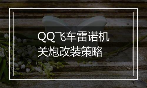 QQ飞车雷诺机关炮改装策略