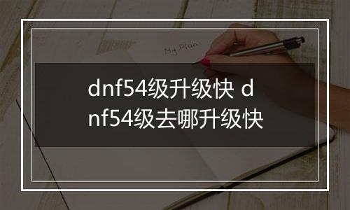dnf54级升级快 dnf54级去哪升级快